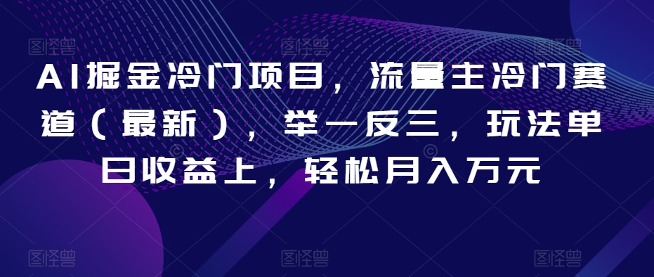 AI掘金冷门项目,流量主冷门赛道(最新),举一反三,玩法单日收益上,轻松月入万元【揭秘】-第一资源库