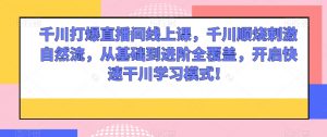 千川打爆直播间线上课，千川顺烧刺激自然流，从基础到进阶全覆盖，开启快速干川学习模式！-第一资源库