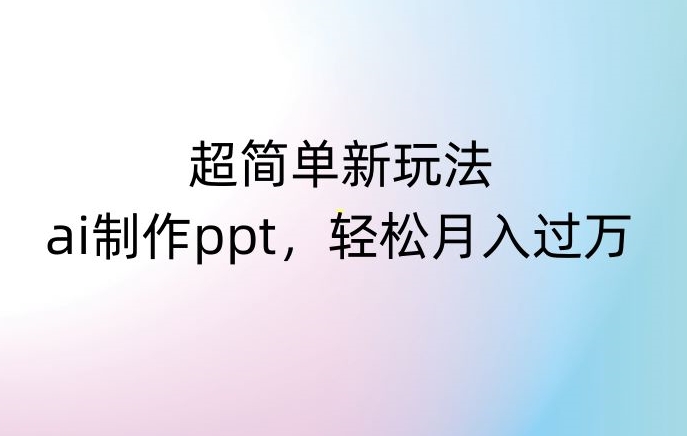 超简单新玩法,靠ai制作PPT,几分钟一个作品,小白也可以操作,月入过万【揭秘】-第一资源库