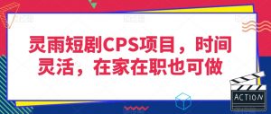灵雨短剧CPS项目，时间灵活，在家在职也可做-第一资源库