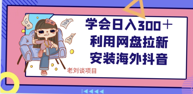 学会日入300+,利用网盘拉新安装海外抖音保姆级教学【揭秘】-第一资源库