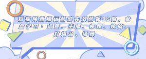 短视频直播运营型实战营第35期,全盘学习:运营、主播、视频、投放、打爆品、场景-第一资源库