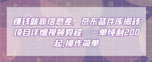 赚钱就靠信息差，京东备件库搬砖项目详细视频教程，一单纯利200，操作简单【揭秘】-第一资源库