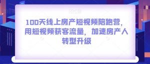 100天线上房产短视频陪跑营,用短视频获客流量,加速房产人转型升级-第一资源库