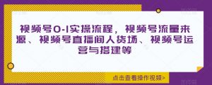 视频号0-1实操流程，视频号流量来源、视频号直播间人货场、视频号运营与搭建等-第一资源库