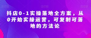抖店0-1实操落地全方案,从0开始实操运营,可复制可落地的方法论-第一资源库