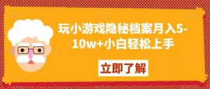 玩小游戏隐秘档案月入5-10w+小白轻松上手【揭秘】-第一资源库