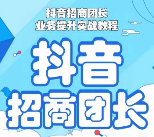 抖音招商团长业务提升实战教程,抖音招商团长如何实现躺赚-第一资源库