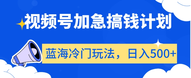 视频号加急搞钱计划,蓝海冷门玩法,日入500+【揭秘】-第一资源库