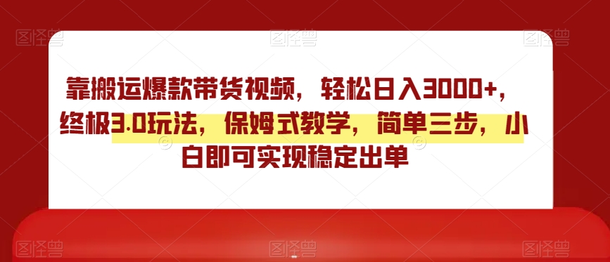 靠搬运爆款带货视频,轻松日入3000+,终极3.0玩法,保姆式教学,简单三步,小白即可实现稳定出单【揭秘】-第一资源库