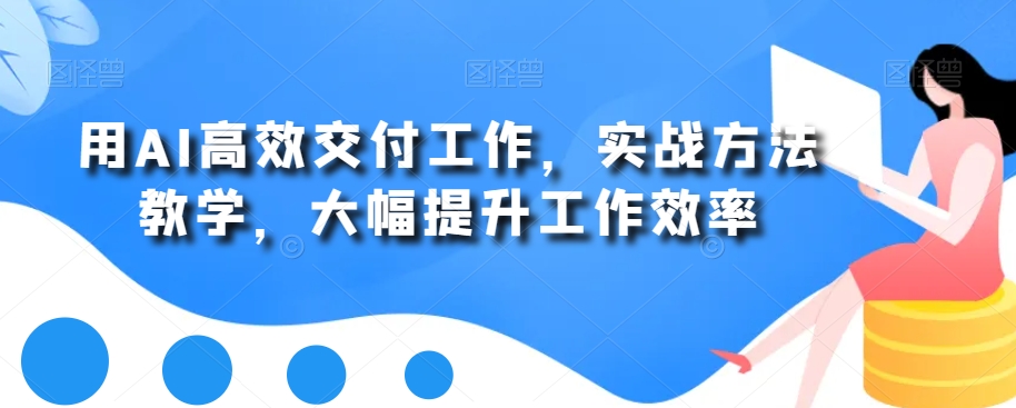 用AI高效交付工作,实战方法教学,大幅提升工作效率-第一资源库