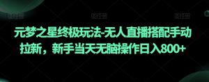 元梦之星终极玩法-无人直播搭配手动拉新，新手当天无脑操作日入800+【揭秘】-第一资源库