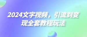 2024文字视频,引流到变现全套教程玩法【揭秘】-第一资源库