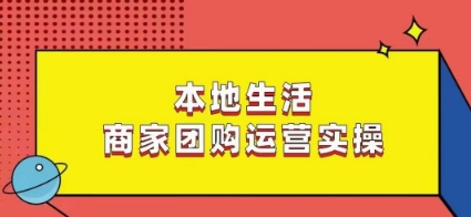 本地生活商家团购运营实操,看完课程即可实操团购运营-第一资源库