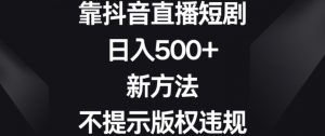 靠抖音直播短剧,日入500+,新方法、不提示版权违规【揭秘】-第一资源库