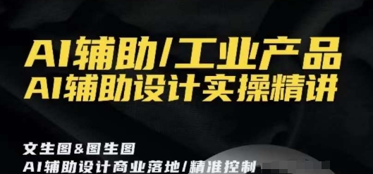 AI辅助/工业产品,AI辅助设计实操精讲-第一资源库