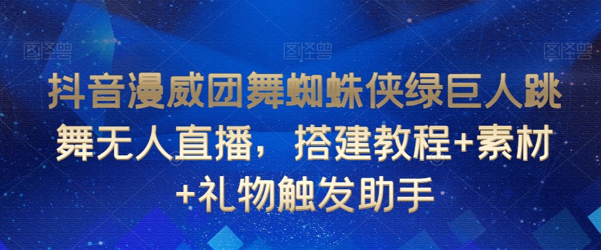 抖音漫威团舞蜘蛛侠绿巨人跳舞无人直播，搭建教程+素材+礼物触发助手-第一资源库