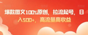 爆款图文100%原创,拉流起号,日入500+,高流量高收益【揭秘】-第一资源库