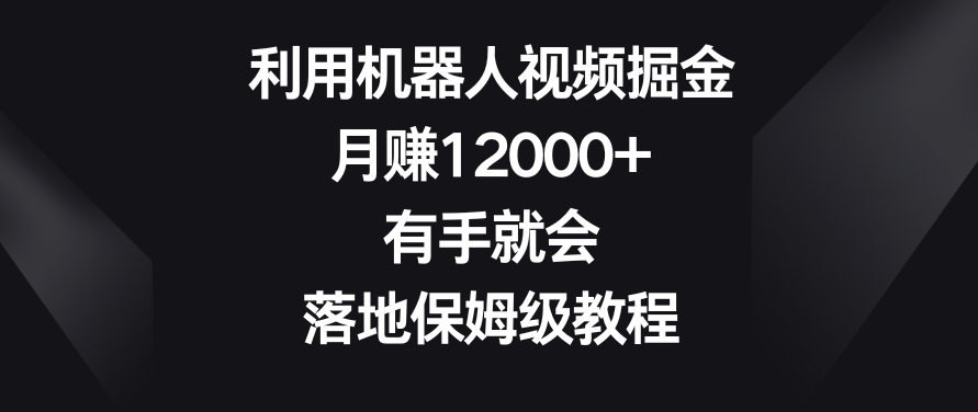 利用机器人视频掘金，月赚12000+，有手就会，落地保姆级教程【揭秘】-第一资源库