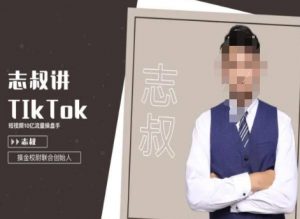 志叔讲tk运营变现课,tiktok跨境电商摸金校尉-第一资源库