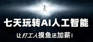 七天玩转AI人工智能,让打工人摸鱼还加薪!-第一资源库