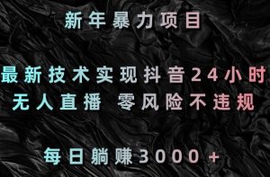 新年暴力项目,最新技术实现抖音24小时无人直播,零风险不违规,每日躺赚3000+【揭秘】-第一资源库