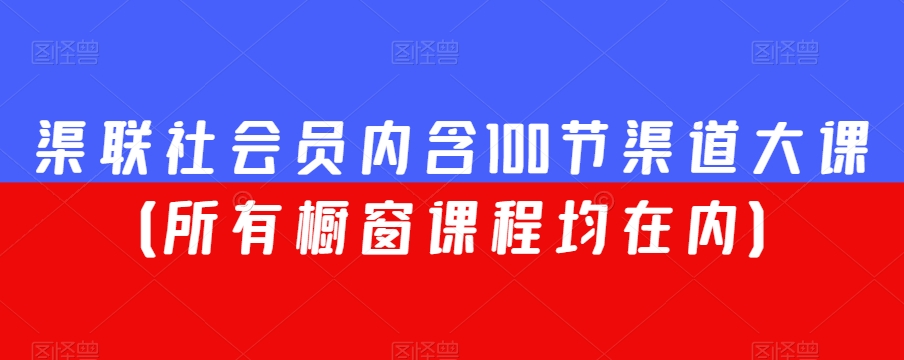 渠联社会员内含100节渠道大课(所有橱窗课程均在内)-第一资源库