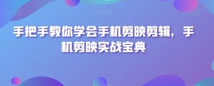 手把手教你学会手机剪映剪辑,手机剪映实战宝典-第一资源库