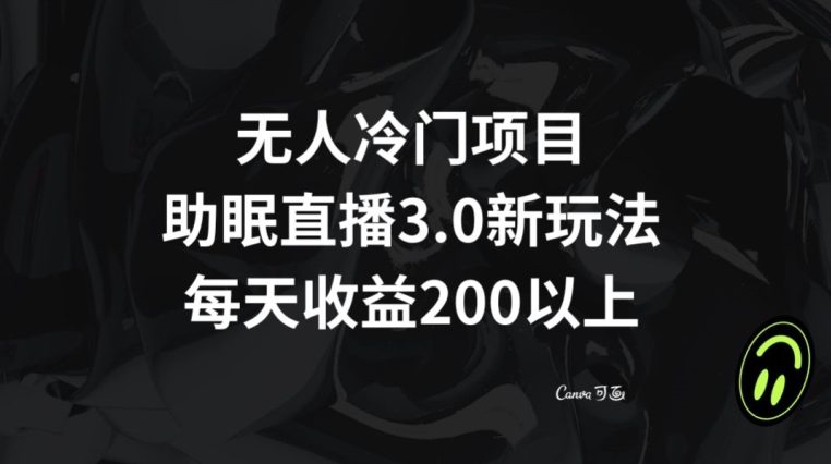无人冷门项目,助眠直播3.0玩法,每天收益200+【揭秘】-第一资源库