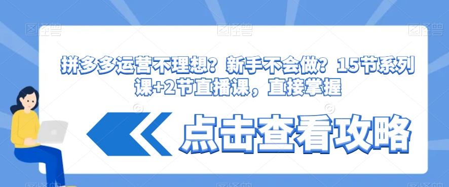 拼多多运营不理想?新手不会做?15节系列课+2节直播课,直接掌握-第一资源库
