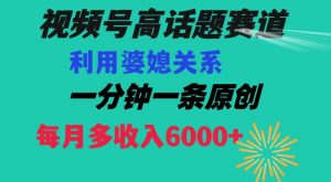 视频号流量赛道{婆媳关系}玩法话题高播放恐怖一分钟一条每月额外收入6000+【揭秘】-第一资源库