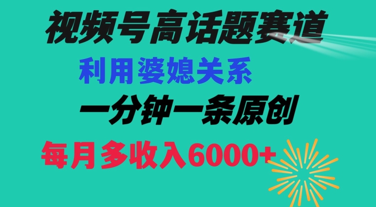 视频号流量赛道{婆媳关系}玩法话题高播放恐怖一分钟一条每月额外收入6000+【揭秘】-第一资源库