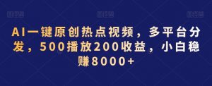 AI一键原创热点视频,多平台分发,500播放200收益,小白稳赚8000+【揭秘】-第一资源库