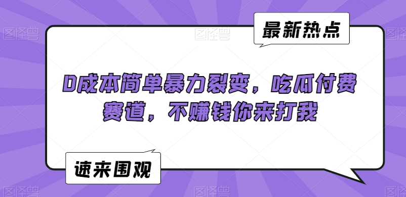 0成本简单暴力裂变,吃瓜付费赛道,不赚钱你来打我【揭秘】-第一资源库