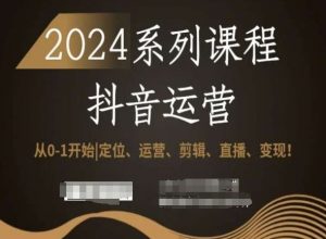 2024抖音运营全套系列课程,从0-1开始,定位、运营、剪辑、直播、变现!-第一资源库