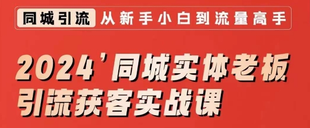 2024同城实体老板引流获客实战课,同城短视频·同城直播·实体店投放·问题答疑-第一资源库