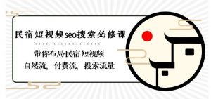 民宿-短视频seo搜索必修课:带你布局-民宿短视频自然流,付费流,搜索流量-第一资源库