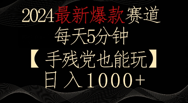 2024最新爆款赛道,每天5分钟,手残党也能玩,轻松日入1000+【揭秘】-第一资源库