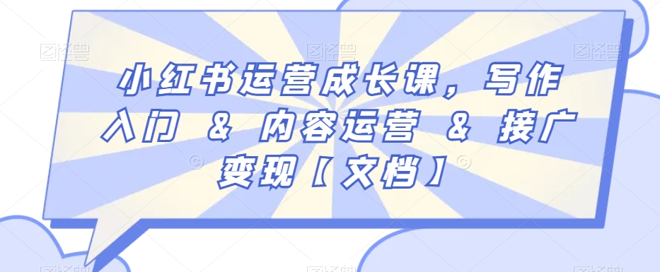 小红书运营成长课,写作入门&内容运营&接广变现【文档】-第一资源库
