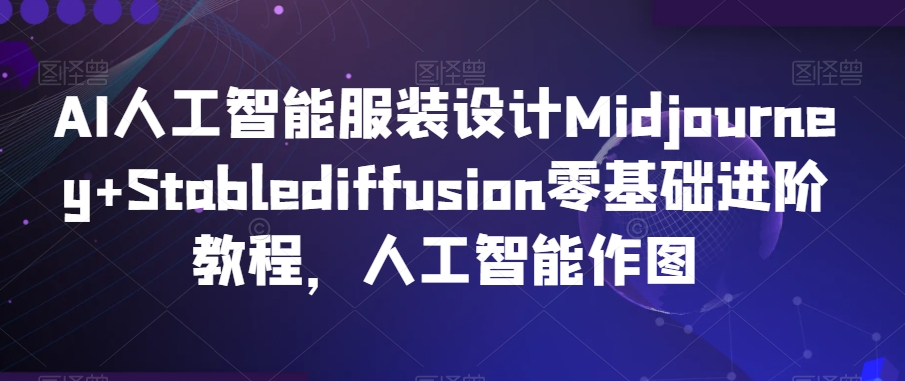 AI人工智能服装设计Midjourney+Stablediffusion零基础进阶教程,人工智能作图-第一资源库
