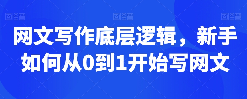 网文写作底层逻辑,新手如何从0到1开始写网文-第一资源库