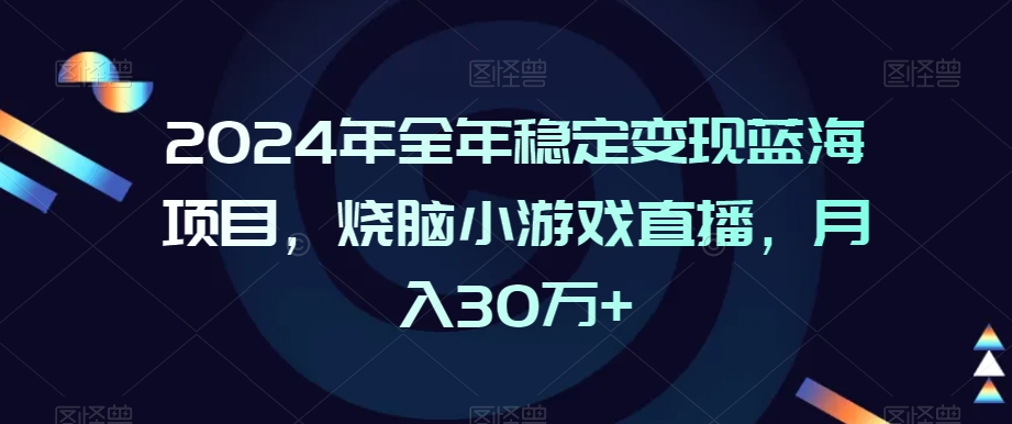 2024年全年稳定变现蓝海项目,烧脑小游戏直播,月入30万+【揭秘】-第一资源库