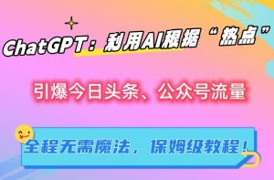 ChatGPT：利用AI根据“热点”引爆今日头条、公众号流量，无需魔法，保姆级教程【揭秘】-第一资源库