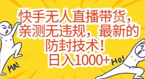 快手无人直播带货,亲测无违规,最新的防封技术!日入1000+【揭秘】-第一资源库