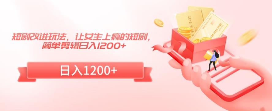 短剧改进玩法,让女生上瘾的短剧,简单剪辑日入1200+【揭秘】-第一资源库