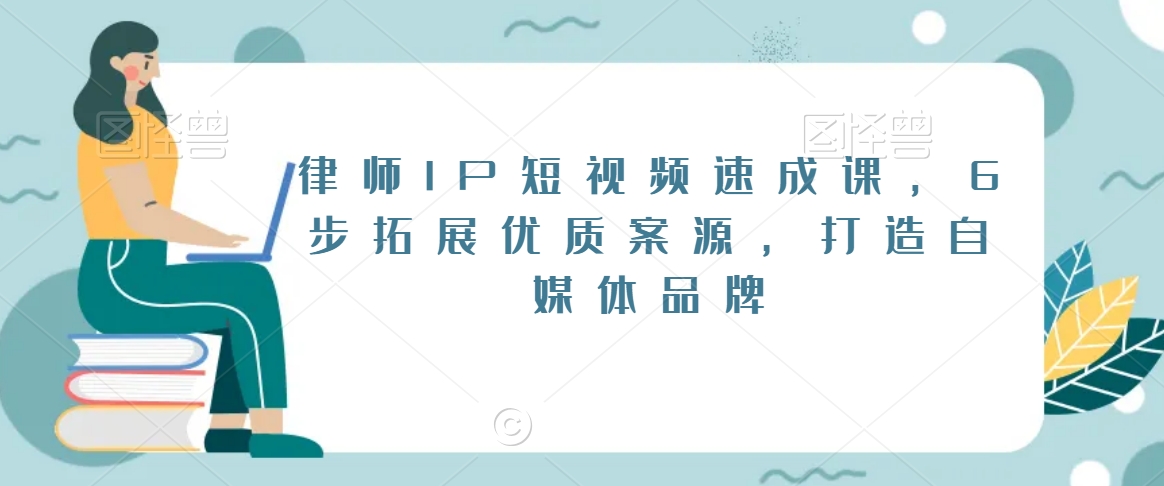 律师IP短视频速成课,6步拓展优质案源,打造自媒体品牌-第一资源库