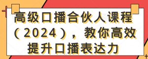 高级口播合伙人课程(2024),教你高效提升口播表达力-第一资源库
