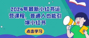 2024年最新小红书运营课程,普通人也能引爆小红书-第一资源库