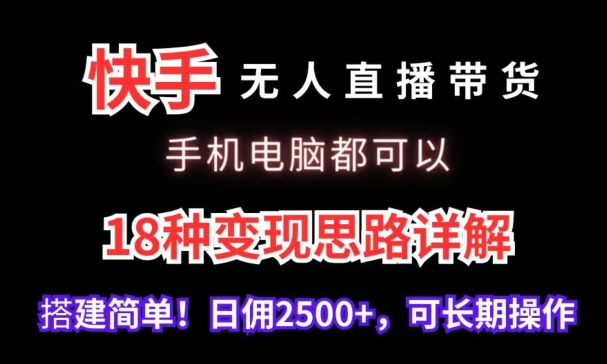 快手无人直播带货,手机电脑都可以,18种变现思路详解,搭建简单日佣2500+【揭秘】-第一资源库