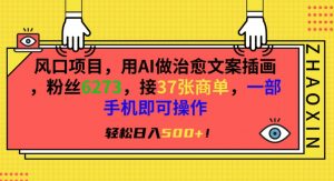 风口项目,用AI做治愈文案插画,粉丝6273,接37张商单,一部手机即可操作,轻松日入500+【揭秘】-第一资源库